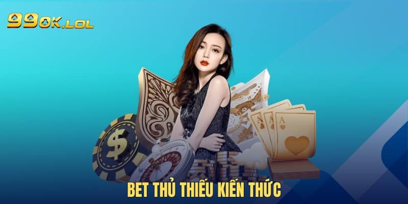 Bet thủ thiếu kiến thức