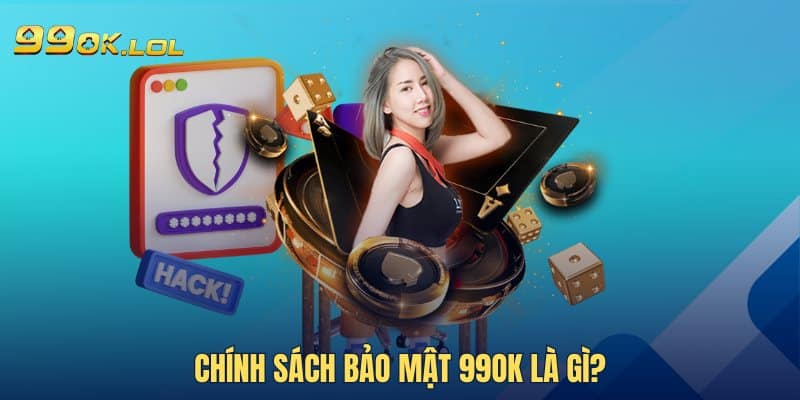 Chính sách bảo mật 99OK là gì?