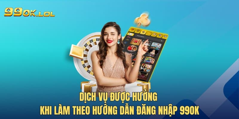 Dịch vụ được hưởng khi làm theo hướng dẫn đăng nhập 99OK