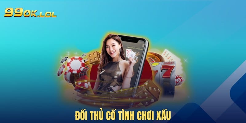 Đối thủ cố tình chơi xấu