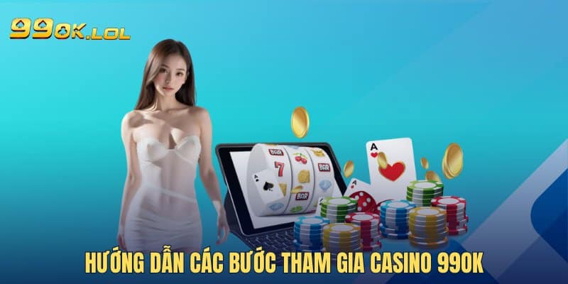 Hướng dẫn các bước tham gia Casino 99OK