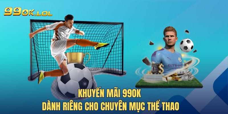 Khuyến mãi 99OK dành riêng cho chuyên mục Thể Thao