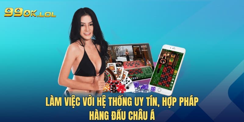 Làm việc với hệ thống uy tín, hợp pháp hàng đầu châu Á