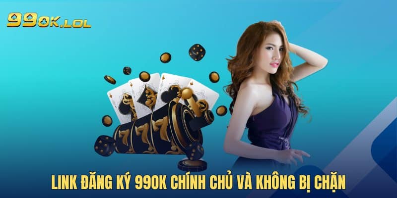 Link đăng ký 99OK chính chủ và không bị chặn