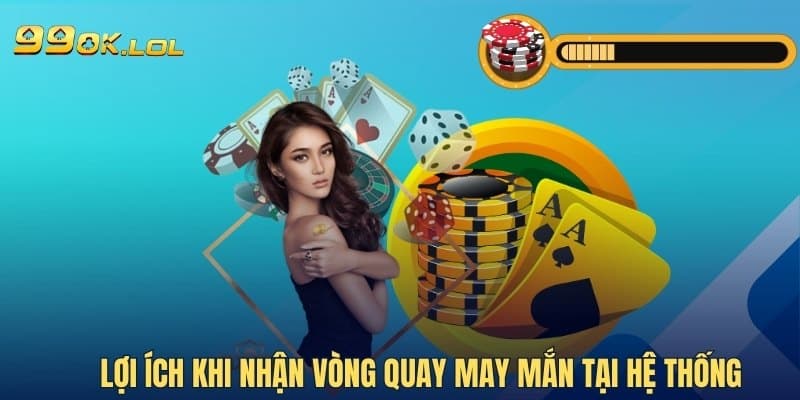 Lợi ích khi nhận vòng quay may mắn tại hệ thống