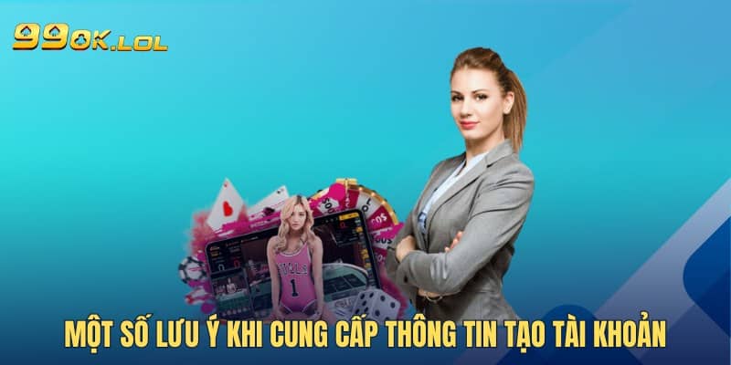 Một số lưu ý khi cung cấp thông tin tạo tài khoản