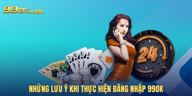 Những lưu ý khi thực hiện đăng nhập 99OK