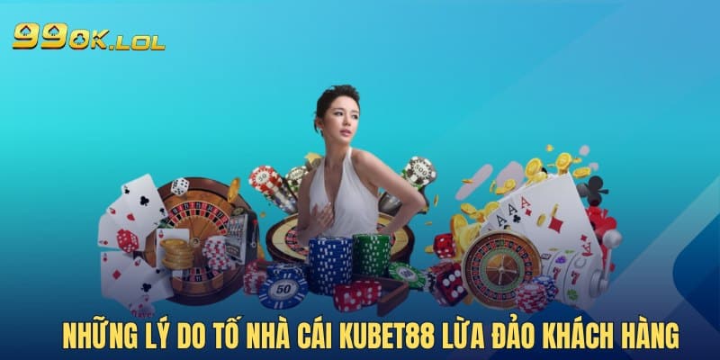 Những lý do tố nhà cái Kubet88 lừa đảo khách hàng