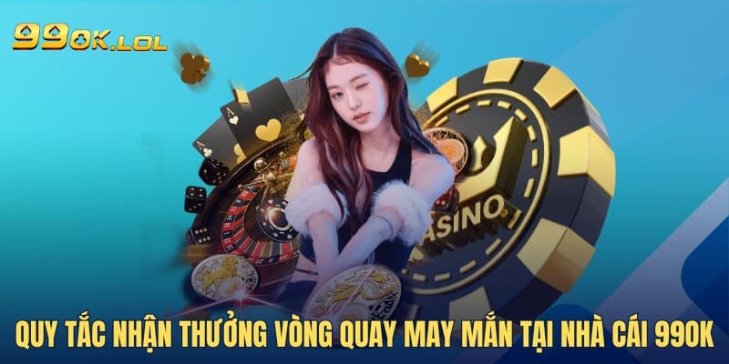 Quy tắc nhận thưởng vòng quay may mắn tại nhà cái 99OK