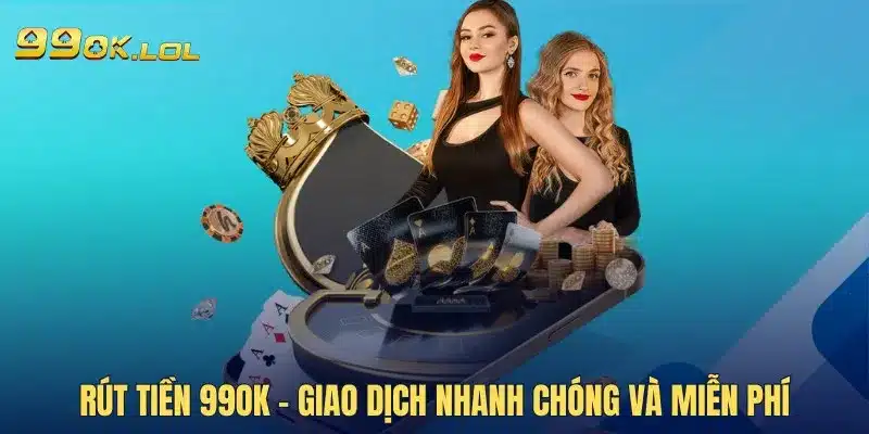 Rút tiền 99OK - Giao dịch nhanh chóng và miễn phí