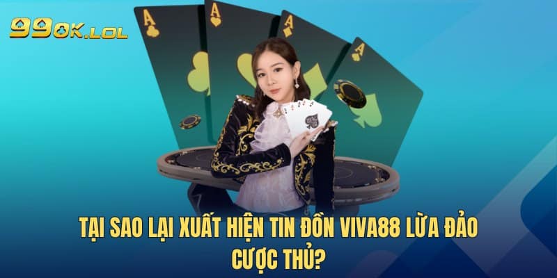 Tại sao lại xuất hiện tin đồn Viva88 lừa đảo cược thủ?