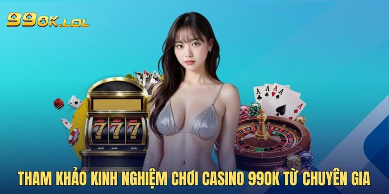 Tham khảo kinh nghiệm chơi Casino 99OK từ chuyên gia