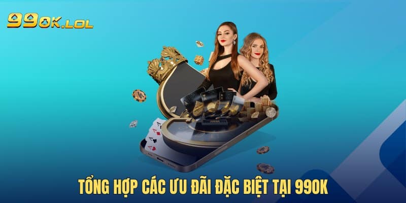 Tổng hợp các ưu đãi đặc biệt tại 99OK