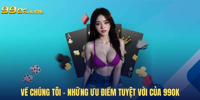 Về chúng tôi - Những ưu điểm tuyệt vời của 99OK