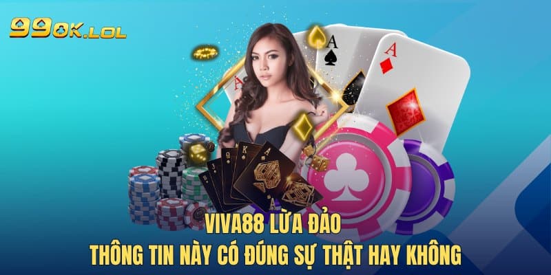 Viva88 Lừa Đảo - Thông Tin Này Có Đúng Sự Thật Hay Không