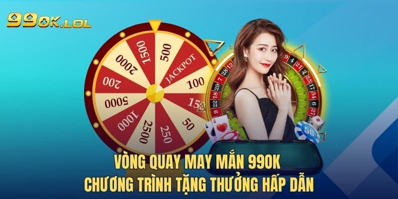 Vòng Quay May Mắn 99OK - Chương Trình Tặng Thưởng Hấp Dẫn