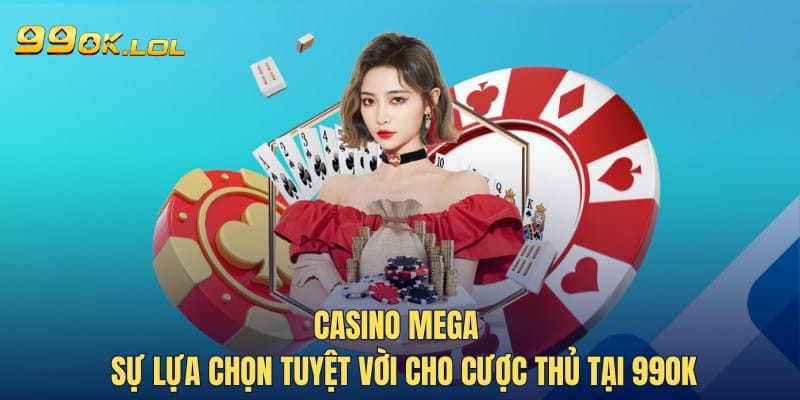 Casino Mega - Sự Lựa Chọn Tuyệt Vời Cho Cược Thủ Tại 99OK